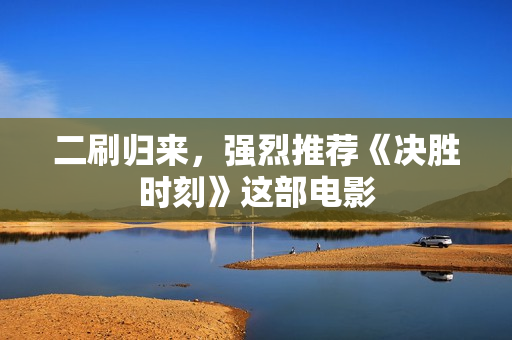 二刷归来，强烈推荐《决胜时刻》这部电影