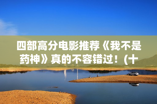 四部高分电影推荐《我不是药神》真的不容错过！(十部高分电影推荐)