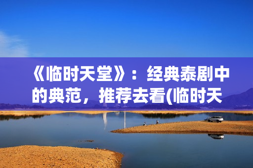 《临时天堂》：经典泰剧中的典范，推荐去看(临时天堂女主角叫什么名字)