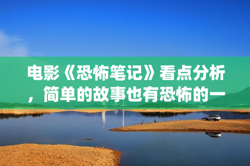 电影《恐怖笔记》看点分析，简单的故事也有恐怖的一面？(恐怖片恐怖笔记)