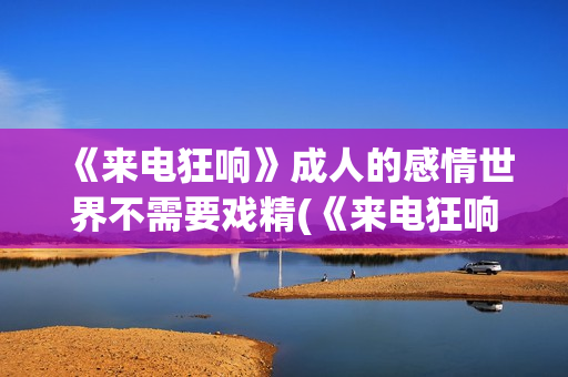 《来电狂响》成人的感情世界不需要戏精(《来电狂响》成员介绍)