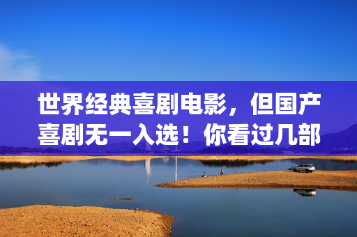 世界经典喜剧电影，但国产喜剧无一入选！你看过几部？(世界经典喜剧电影排行榜)