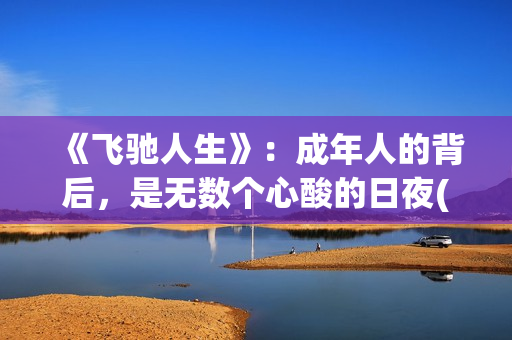 《飞驰人生》：成年人的背后，是无数个心酸的日夜(飞驰人生二免费观看全集完整版高清)