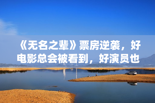《无名之辈》票房逆袭，好电影总会被看到，好演员也是一样(无名之辈上映日期)