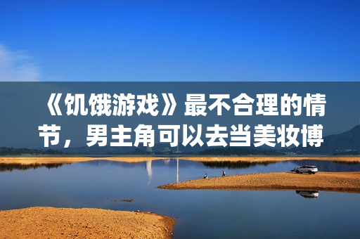 《饥饿游戏》最不合理的情节，男主角可以去当美妆博主了！(饥饿游戏 cinna)