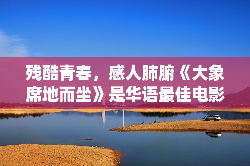 残酷青春，感人肺腑《大象席地而坐》是华语最佳电影(残酷青春的电影)