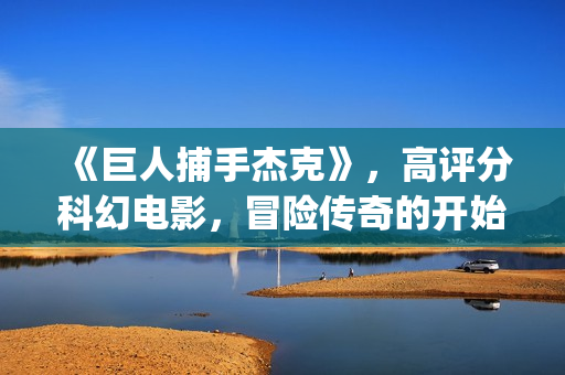 《巨人捕手杰克》，高评分科幻电影，冒险传奇的开始(巨人捕手杰克有第二部吗)