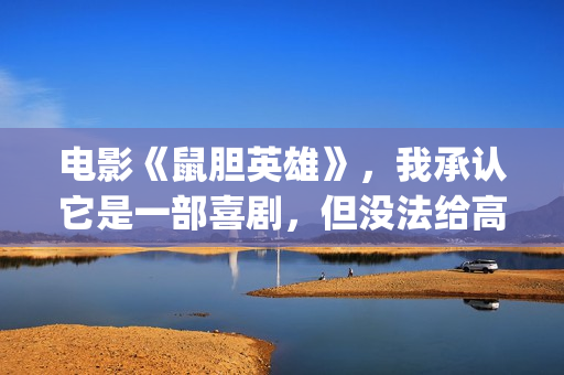 电影《鼠胆英雄》，我承认它是一部喜剧，但没法给高分(喜剧电影鼠胆英雄)