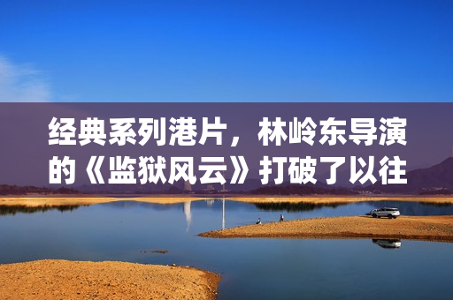 经典系列港片，林岭东导演的《监狱风云》打破了以往港产电影中是童年最美好的回忆(港片经典系列电影)