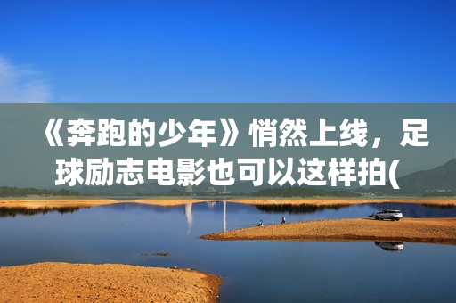 《奔跑的少年》悄然上线，足球励志电影也可以这样拍(奔跑的少年还在加油是什么歌?)