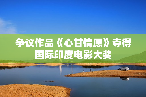 争议作品《心甘情愿》夺得国际印度电影大奖