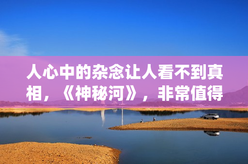 人心中的杂念让人看不到真相，《神秘河》，非常值得一看的电影！(心中的杂念放下的句子)
