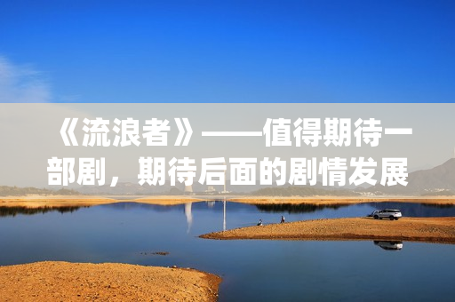 《流浪者》——值得期待一部剧，期待后面的剧情发展(流浪者电影完整版国语版)