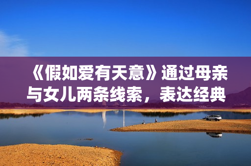 《假如爱有天意》通过母亲与女儿两条线索，表达经典的爱情故事(假如爱有天意韩国电影完整版免费版)