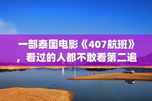 一部泰国电影《407航班》，看过的人都不敢看第二遍(有一部泰国电影)
