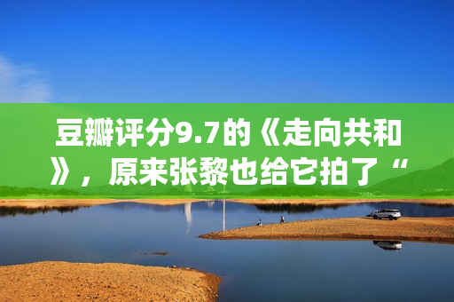 豆瓣评分9.7的《走向共和》，原来张黎也给它拍了“续集”(豆瓣评分9.7以上的小说)