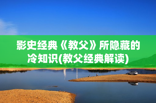 影史经典《教父》所隐藏的冷知识(教父经典解读)