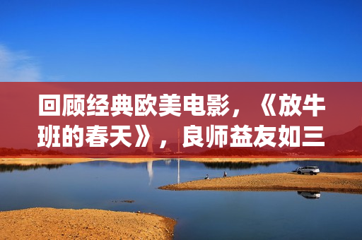 回顾经典欧美电影，《放牛班的春天》，良师益友如三月春风(经典欧美电视剧电影)