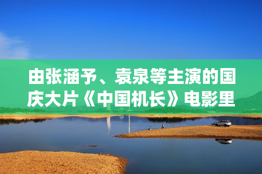 由张涵予、袁泉等主演的国庆大片《中国机长》电影里的虚与实(张涵予 袁泉)
