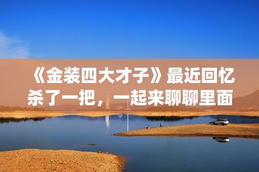 《金装四大才子》最近回忆杀了一把，一起来聊聊里面的四大才子(金装四大才子粤语)