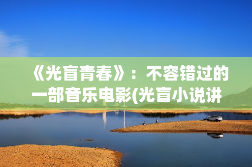 《光盲青春》：不容错过的一部音乐电影(光盲小说讲啥)