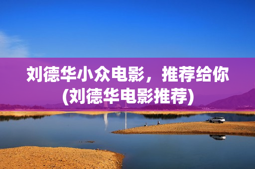 刘德华小众电影，推荐给你(刘德华电影推荐)