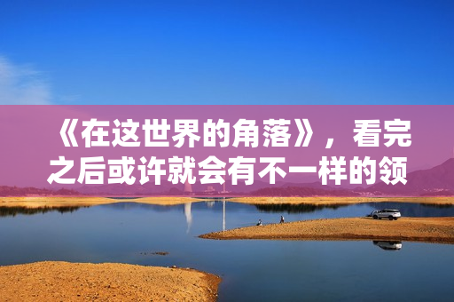 《在这世界的角落》，看完之后或许就会有不一样的领悟。