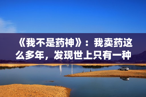 《我不是药神》：我卖药这么多年，发现世上只有一种病，就是穷病(我不是药神主题曲)