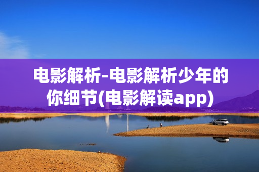 电影解析-电影解析少年的你细节(电影解读app)
