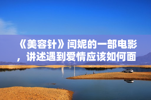 《美容针》闫妮的一部电影，讲述遇到爱情应该如何面对