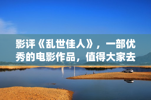 影评《乱世佳人》，一部优秀的电影作品，值得大家去观看！(乱世佳人电影经典片段)