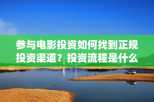 参与电影投资如何找到正规投资渠道？投资流程是什么？(参与电影投资如何开发票)