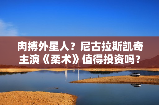 肉搏外星人？尼古拉斯凯奇主演《柔术》值得投资吗？