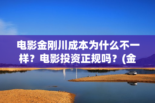电影金刚川成本为什么不一样？电影投资正规吗？(金刚川电影出品方比例)