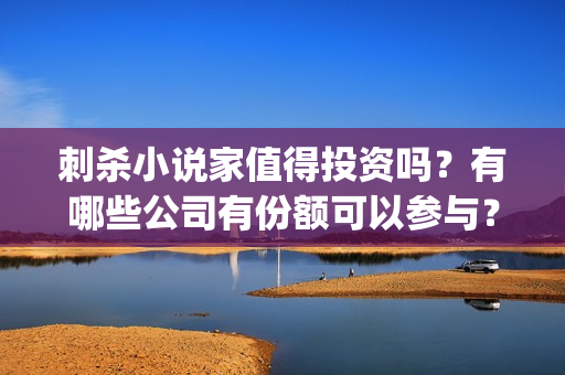 刺杀小说家值得投资吗？有哪些公司有份额可以参与？(刺杀小说家 morevfx)