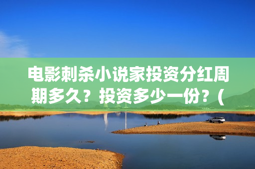 电影刺杀小说家投资分红周期多久？投资多少一份？(电影刺杀小说家2免费观看完整版高清)