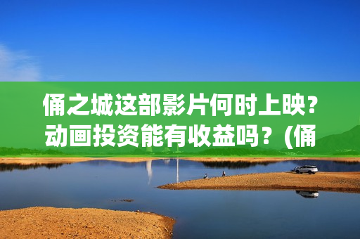 俑之城这部影片何时上映？动画投资能有收益吗？(俑之城这部电影怎么样)