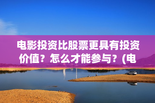 电影投资比股票更具有投资价值？怎么才能参与？(电影的投资成本)