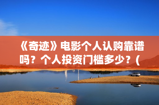 《奇迹》电影个人认购靠谱吗？个人投资门槛多少？(奇迹电影内容)