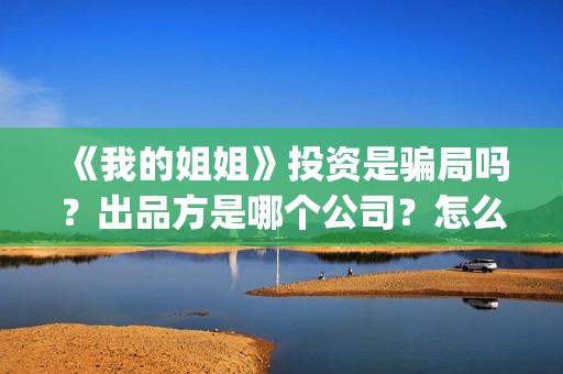 《我的姐姐》投资是骗局吗？出品方是哪个公司？怎么投？(《我的姐姐》官宣定档)