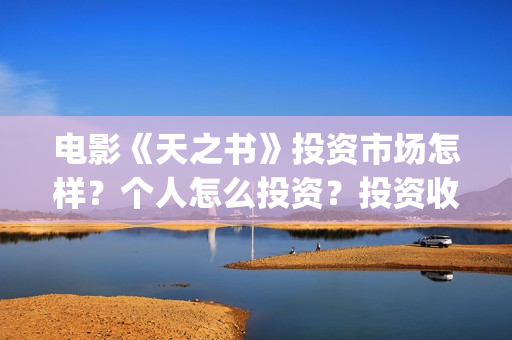 电影《天之书》投资市场怎样？个人怎么投资？投资收益？(天之书电影亮点)