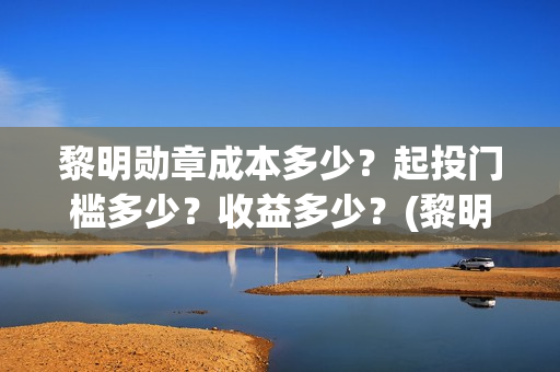 黎明勋章成本多少？起投门槛多少？收益多少？(黎明勋章主办单位)