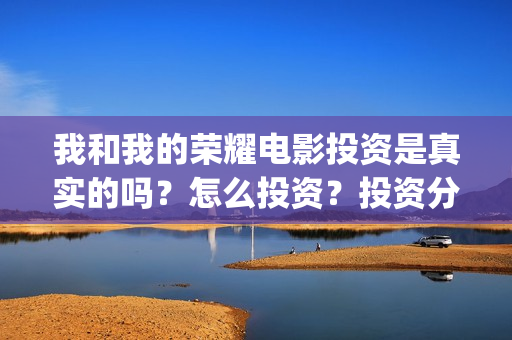 我和我的荣耀电影投资是真实的吗？怎么投资？投资分红怎么计算(我和我的荣耀电影)