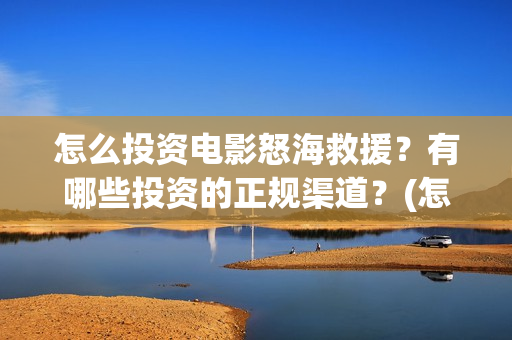 怎么投资电影怒海救援？有哪些投资的正规渠道？(怎么投资电影啊)