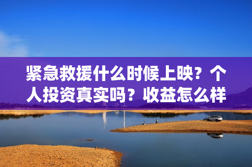 紧急救援什么时候上映？个人投资真实吗？收益怎么样(紧急救援什么时候不用付费)