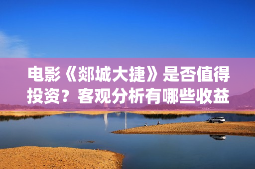 电影《郯城大捷》是否值得投资？客观分析有哪些收益(郯城大捷何时上映)