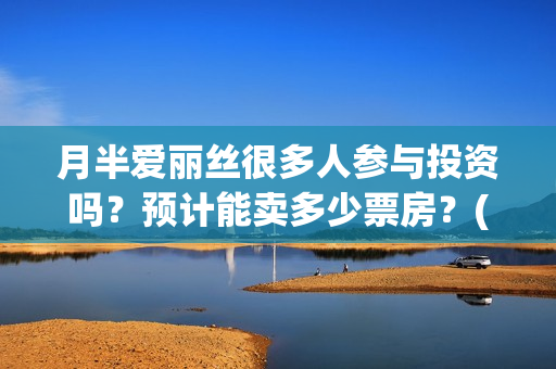 月半爱丽丝很多人参与投资吗？预计能卖多少票房？(月半爱丽丝里有大弟?)