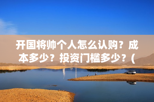 开国将帅个人怎么认购？成本多少？投资门槛多少？(开国将帅生卒)