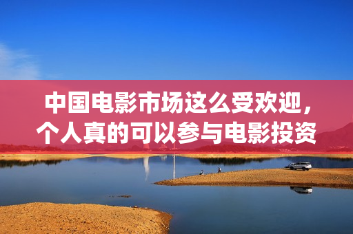 中国电影市场这么受欢迎，个人真的可以参与电影投资了吗(中国电影市场行情)