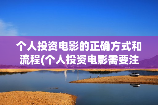 个人投资电影的正确方式和流程(个人投资电影需要注意什么)